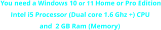 You need a Windows 10 or 11 Home or Pro Edition Intel i5 Processor (Dual core 1.6 Ghz +) CPU  and  2 GB Ram (Memory)